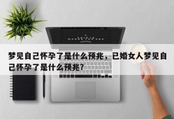 梦见自己怀孕了是什么预兆，已婚女人梦见自己怀孕了是什么预兆？