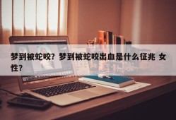 梦到被蛇咬？梦到被蛇咬出血是什么征兆 女性？