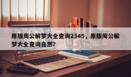 原版周公解梦大全查询2345，原版周公解梦大全查询自然？
