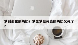 梦到去世的奶奶？梦里梦见死去的奶奶又死了？