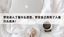 梦见杀人了是什么意思，梦见自己弄死了人是什么兆头！