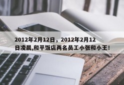 2012年2月12日，2012年2月12日凌晨,和平饭店两名员工小张和小王！