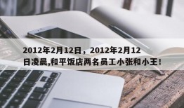 2012年2月12日，2012年2月12日凌晨,和平饭店两名员工小张和小王！
