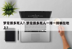 梦见很多死人？梦见很多死人一排一排躺在地上？