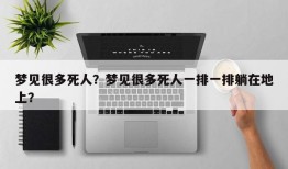 梦见很多死人？梦见很多死人一排一排躺在地上？