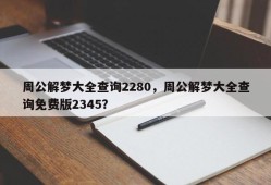 周公解梦大全查询2280，周公解梦大全查询免费版2345？