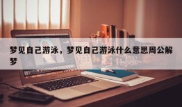 梦见自己游泳，梦见自己游泳什么意思周公解梦