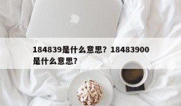 184839是什么意思？18483900是什么意思？