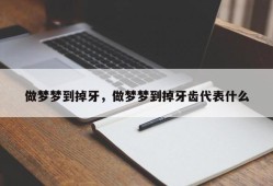 做梦梦到掉牙，做梦梦到掉牙齿代表什么