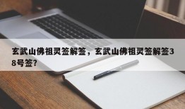 玄武山佛祖灵签解签，玄武山佛祖灵签解签38号签？