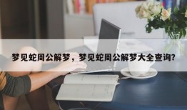 梦见蛇周公解梦，梦见蛇周公解梦大全查询？