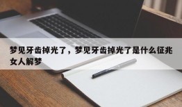 梦见牙齿掉光了，梦见牙齿掉光了是什么征兆女人解梦