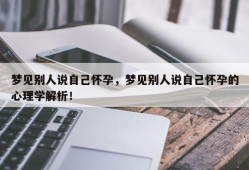梦见别人说自己怀孕，梦见别人说自己怀孕的心理学解析！