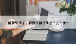 解梦生孩子，解梦生孩子生了一儿一女？