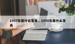 1957年属什么生肖，1958年属什么生肖