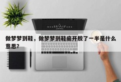 做梦梦到鞋，做梦梦到鞋底开胶了一半是什么意思？