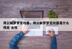 周公解梦梦见坟墓，周公解梦梦见坟墓是什么预兆 女性