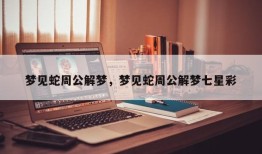 梦见蛇周公解梦，梦见蛇周公解梦七星彩