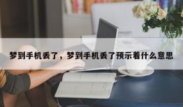 梦到手机丢了，梦到手机丢了预示着什么意思