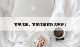 梦见坟墓，梦见坟墓有巨大财运！