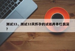 测试33，测试33天怀孕的试纸两条杠很深？