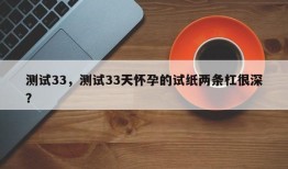 测试33，测试33天怀孕的试纸两条杠很深？