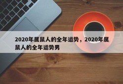 2020年属鼠人的全年运势，2020年属鼠人的全年运势男