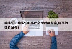 响尾蛇，响尾蛇的尾巴之所以能发声,响环的数目越多？