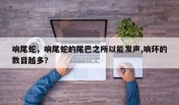 响尾蛇，响尾蛇的尾巴之所以能发声,响环的数目越多？