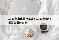 1983年出生是什么命？1983年9月3日出生是什么命？