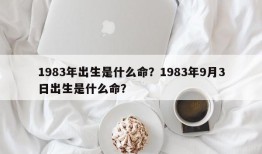 1983年出生是什么命？1983年9月3日出生是什么命？
