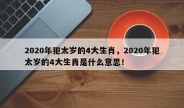 2020年犯太岁的4大生肖，2020年犯太岁的4大生肖是什么意思！