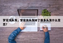 梦见洗头发，梦见洗头发掉了很多头发什么意思？