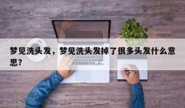 梦见洗头发，梦见洗头发掉了很多头发什么意思？
