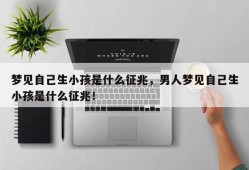 梦见自己生小孩是什么征兆，男人梦见自己生小孩是什么征兆！