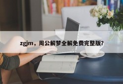 zgjm，周公解梦全解免费完整版？