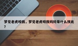 梦见老虎咬我，梦见老虎咬我妈妈是什么预兆？