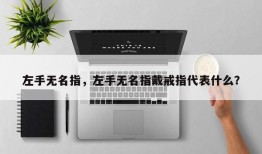 左手无名指，左手无名指戴戒指代表什么？