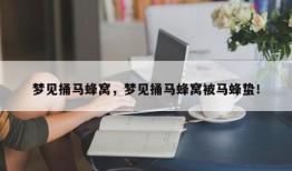 梦见捅马蜂窝，梦见捅马蜂窝被马蜂蛰！