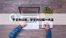 梦见狗拉屎，梦见狗拉屎一大盆