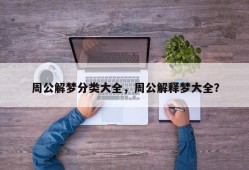 周公解梦分类大全，周公解释梦大全？