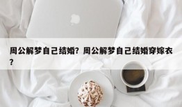 周公解梦自己结婚？周公解梦自己结婚穿嫁衣？