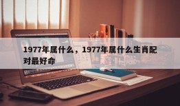 1977年属什么，1977年属什么生肖配对最好命