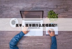 属羊，属羊跟什么属相最配？