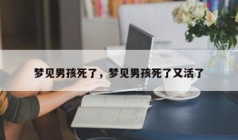 梦见男孩死了，梦见男孩死了又活了
