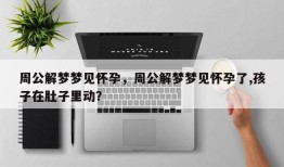 周公解梦梦见怀孕，周公解梦梦见怀孕了,孩子在肚子里动？