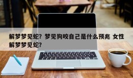 解梦梦见蛇？梦见狗咬自己是什么预兆 女性解梦梦见蛇？