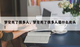 梦见死了很多人，梦见死了很多人是什么兆头！