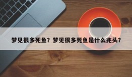 梦见很多死鱼？梦见很多死鱼是什么兆头？