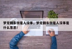 梦见翻车但是人没事，梦见翻车但是人没事是什么意思！